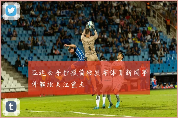 亚运会手抄报简短发布体育新闻事件解读关注重点