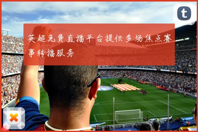 英超免费直播平台提供多场焦点赛事转播服务