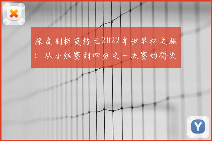 深度剖析英格兰2022年世界杯之旅：从小组赛到四分之一决赛的得失