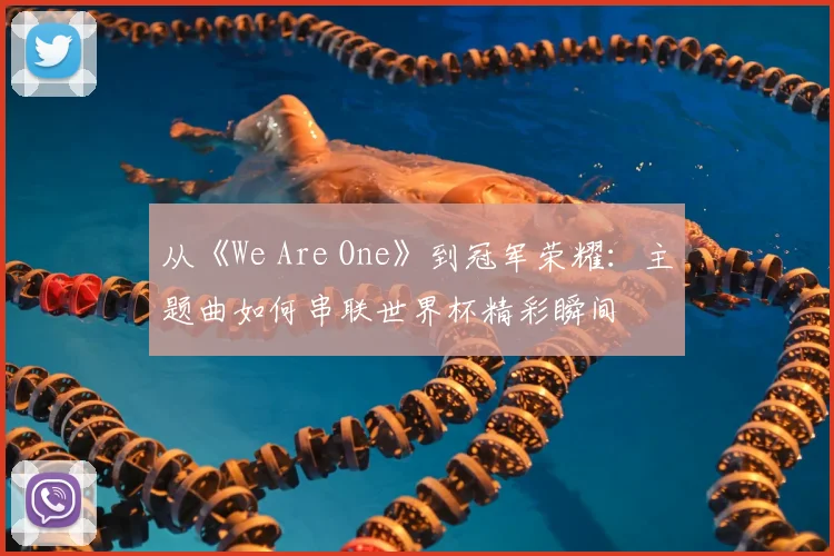 从《We Are One》到冠军荣耀：主题曲如何串联世界杯精彩瞬间