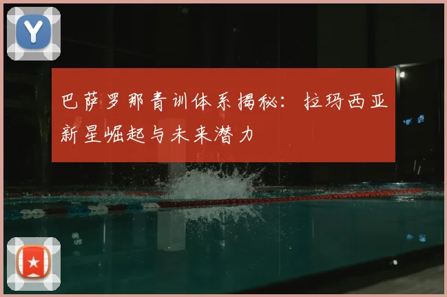 巴萨罗那青训体系揭秘：拉玛西亚新星崛起与未来潜力