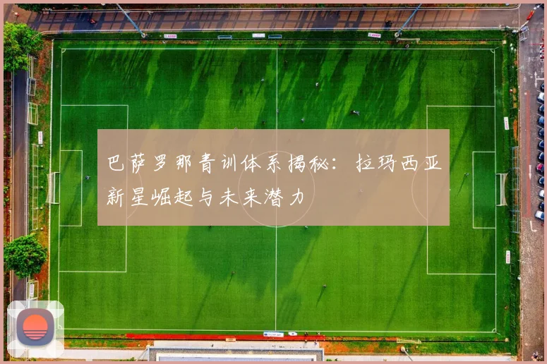 巴萨罗那青训体系揭秘：拉玛西亚新星崛起与未来潜力