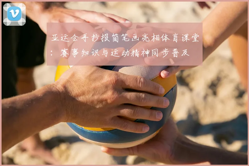 亚运会手抄报简笔画亮相体育课堂：赛事知识与运动精神同步普及