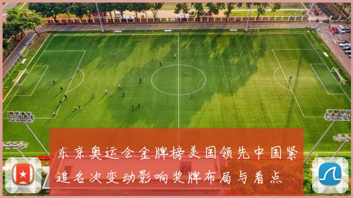 东京奥运会金牌榜美国领先中国紧追名次变动影响奖牌布局与看点